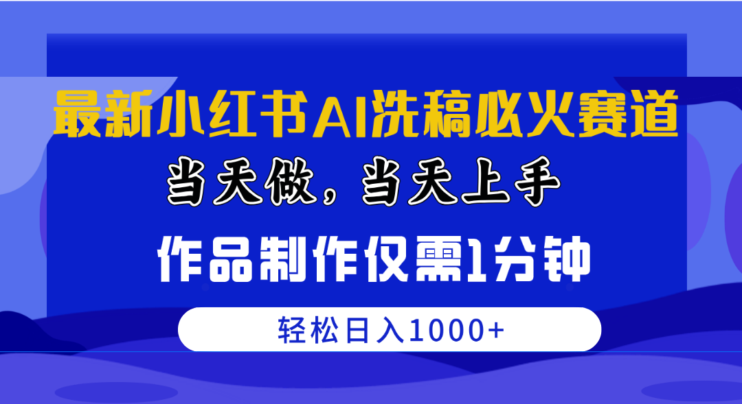 (10233期)最新小红书AI洗稿必火赛道,当天做当天上手 作品制作仅需1分钟,日入1000+-飓风库