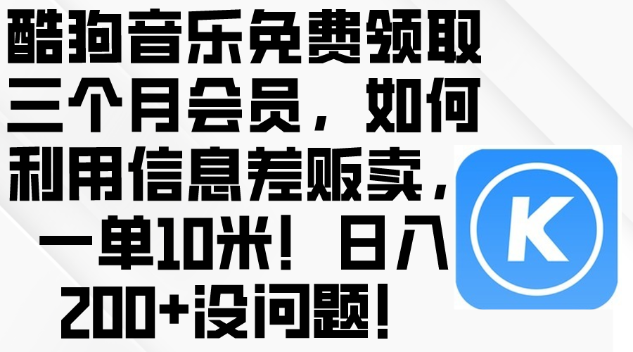 (10236期)酷狗音乐免费领取三个月会员,利用信息差贩卖,一单10米!日入200+没问题-智趣阁