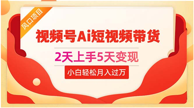 （10807期）2天上手5天变现视频号Ai短视频带货0粉丝0基础小白轻松月入过万-智趣阁