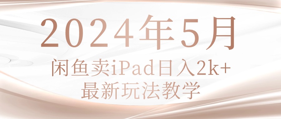 (10459期)2024年5月闲鱼卖ipad日入2k,最新玩法教学-智趣阁