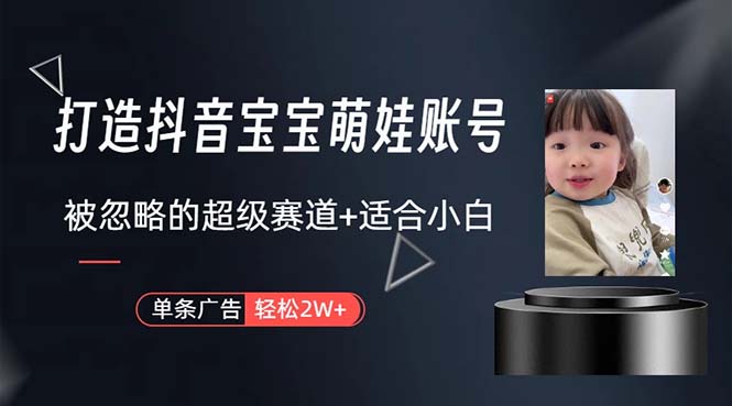 （10458期）打造抖音宝宝账号，一条广告2W，大部分人忽略的超级赛道，小白简单入手-智趣阁